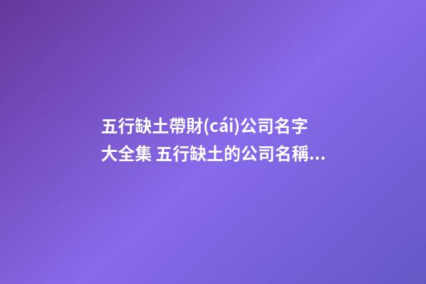 五行缺土帶財(cái)公司名字大全集 五行缺土的公司名稱(chēng)-第1張-公司起名-玄機(jī)派